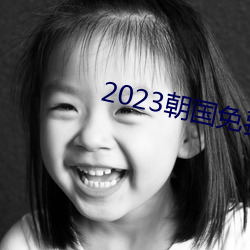 2023朝国(國)免费理论