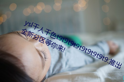 ysl千人(rén)千色t9t9t9t9t9t9t9t9t9:推出全新分区等(děng)你来!