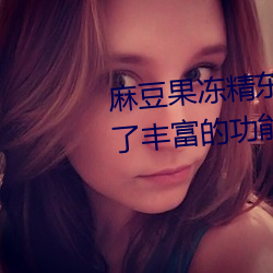 麻豆果冻精东乌鸦蜜桃传媒提供了丰富的功能