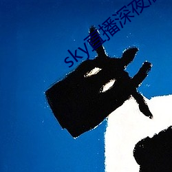 sky直(zhí)播深夜(yè)版