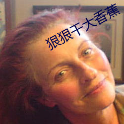 狠狠干大(大)香蕉