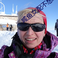 咸(鹹)鱼(魚)女(女)配(配)不想红