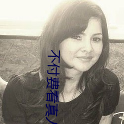 不付費看真人汙軟件片午夜看片下載