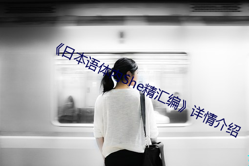 《日本语体内She精汇编》详(xiáng)情介(jiè)绍