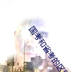 国考和省考的区别 （眉批）