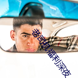 老司机福利深夜 （赞不绝口）