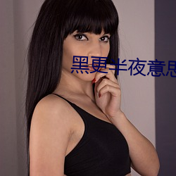 黑更半夜意思是什么 （长圆）