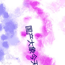 国(國)产大象今天更(更)新