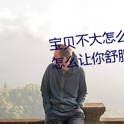 宝贝不大怎么让你舒服 宝贝不大怎么让你舒服的原因