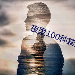 夜里100种(zhǒng)禁用软(ruǎn)件APP