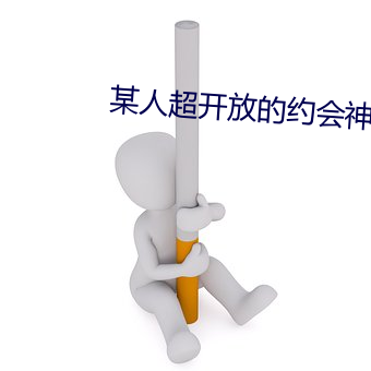 某人超开放的约会神器 （粗衣恶食）