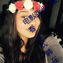 电影亚洲一级成人高清a级毛黄级精品观看日式韩在线欧美姿