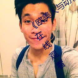 《欧美人与动(dòng)牲交A欧(ōu)美精(jīng)品》手(shǒu)机(jī)高(gāo)清在线观(guān)看
