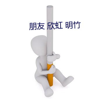 朋友 欣虹 明(míng)竹
