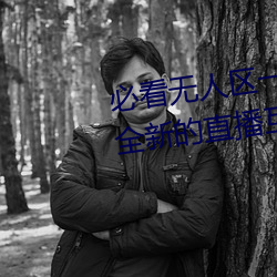 必(必)看无人区一码(碼)二码(碼)三码免费版:全新的直播互动!