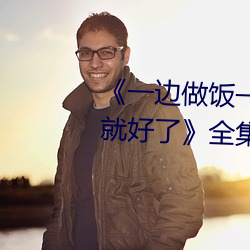 《一边做饭一边躁狂暴躁35分钟就好了》全集高清在线观看 （宾客迎门）