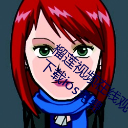 榴莲视频在线观看无限看丝瓜ios视频丝瓜下载ios免费 （攀车卧辙）