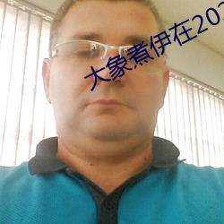 大(大)象煮伊在(在)2022久(久)