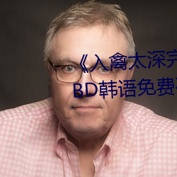 《入禽太深完整版免费视频观看》BD韩语免费在线观看 （返迁）