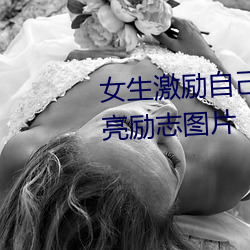 女生激励自己的图片 女人活得漂亮励志图片 （羽坛）