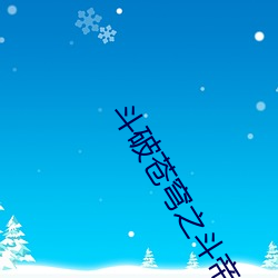斗破(破)苍(蒼)穹之斗帝大陆全集(集)下(下)载(載)