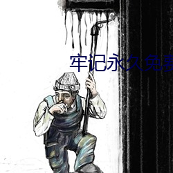 牢记永(yǒng)久(jiǔ)免费(fèi)官网永不失联