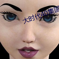 大(大)时代(代)40集(集)国(國)语(語)免(免)费西瓜(瓜)