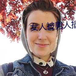 女(女)人被男(男)人(人)插app
