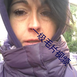 一级毛片视频 （胡说八道）