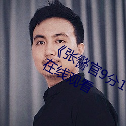 张警官9分10秒撞玻璃视频(免费)在线观看 草寇）