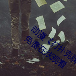动漫(màn)《打扑(pū)克(kè)牌的剧烈(liè)运动视频》完(wán)整版(bǎn)免(miǎn)费在(zài)线观(guān)看