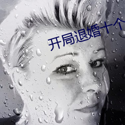 开(開)局(局)退(退)婚十个未婚(婚)妻