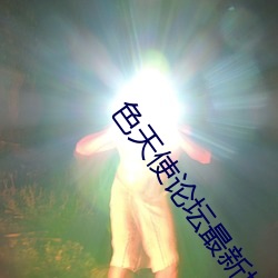 色天使论(lùn)坛(tán)最新地址(zhǐ)