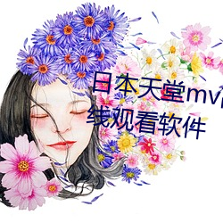 日(日)本(本)天堂mv高清网(網)站中(中)文字(字)幕在线观(觀)看软(軟)件