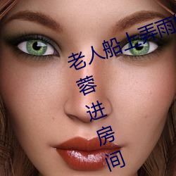老人船上弄雨婷第12章 老卫抱着淑蓉进(jìn)房(fáng)间