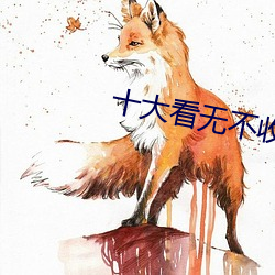 十大(大)看(看)无(無)不收费软件(件)