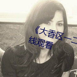 《大香区一二三四区2021》电影在线观看