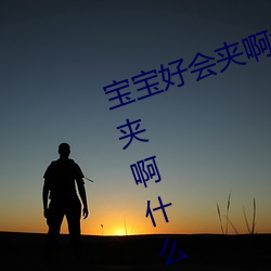 宝(bǎo)宝好会夹啊拉丝 男人说宝宝好(ho)会夹啊(a)什么意思?
