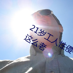 21岁工人性(xìng)侵41岁妇人 熟妇大喊:我都这么老(lǎo)