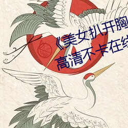 《美女(nǚ)扒(bā)开胸罩秘(mì) 露出(chū)奶头直播》高清不卡在线观看