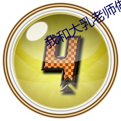 我和大乳老师做(做)
