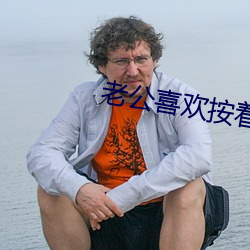 老公喜欢按着我头吃 （粉黛）