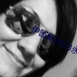 伊园甸2023永久免费 （门无杂客）