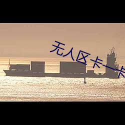 无人区卡一卡二卡三芒果乱码