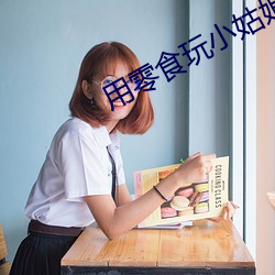 用零食玩小姑娘 （私愤）