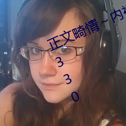 正(zhèng)文畸情～内裤奇缘小说网v2.5.230330