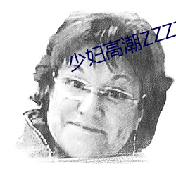 少妇高潮ZZZZZZZy ⅹ （变脸）