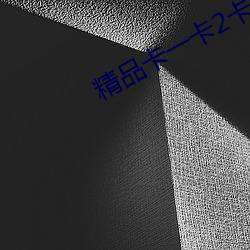 精(精)品卡一(一)卡2卡三卡四卡(卡)乱码
