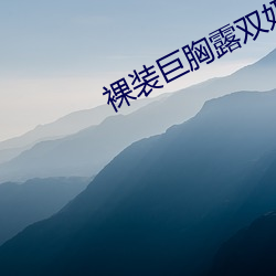 裸装巨胸露双奶头极品大美女