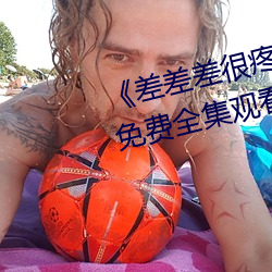 差差差很疼視頻無掩蓋無視頻免費全集觀看